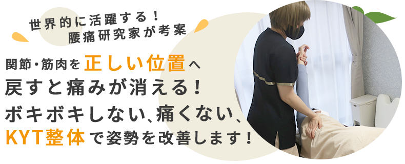 世界的に活躍する！腰痛研究家が考案 関節・筋肉を正しい位置へ戻すと痛みが消える！ボキボキしない、痛くない、KYT整体で姿勢を改善します！