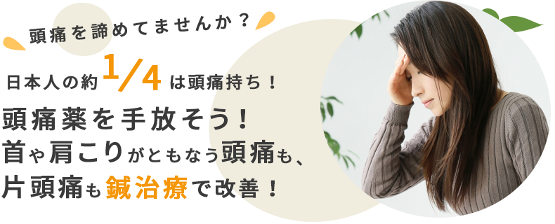 頭痛を諦めてませんか？日本人の1/4は頭痛持ち！頭痛薬を手放そう！首や肩こりをともなう頭痛も、片頭痛も鍼治療で改善！
